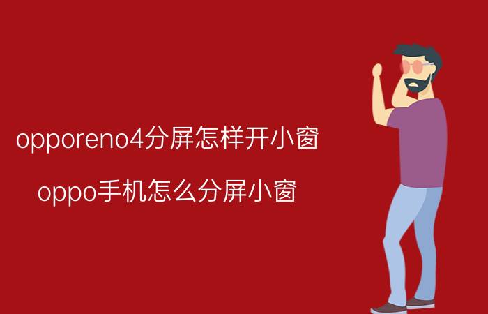 opporeno4分屏怎样开小窗 oppo手机怎么分屏小窗？